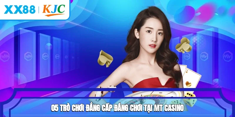 05 trò chơi đẳng cấp đáng chơi tại MT Casino