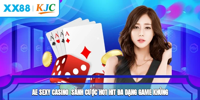 AE Sexy Casino - Sảnh Cược Hot Hit, Đa Dạng Game Khủng