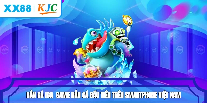Bắn Cá Ica - Game Bắn Cá Đầu Tiên Trên Smartphone Việt Nam
