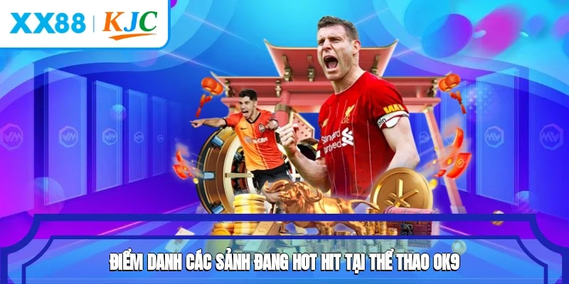 Điểm danh các sảnh đang hot hit tại thể thao OK9