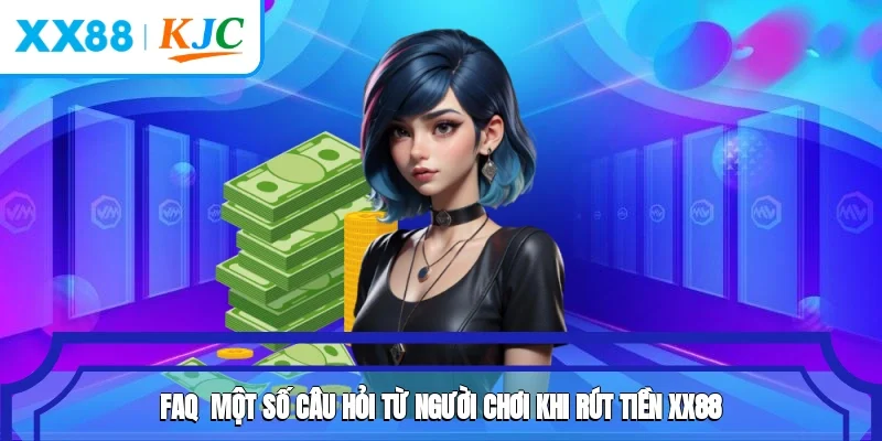 FAQ - Một số câu hỏi từ người chơi khi rút tiền XX88