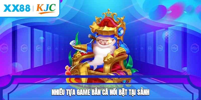 Nhiều tựa game bắn cá nổi bật tại sảnh