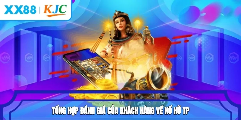 Tổng hợp đánh giá của khách hàng về nổ hũ TP